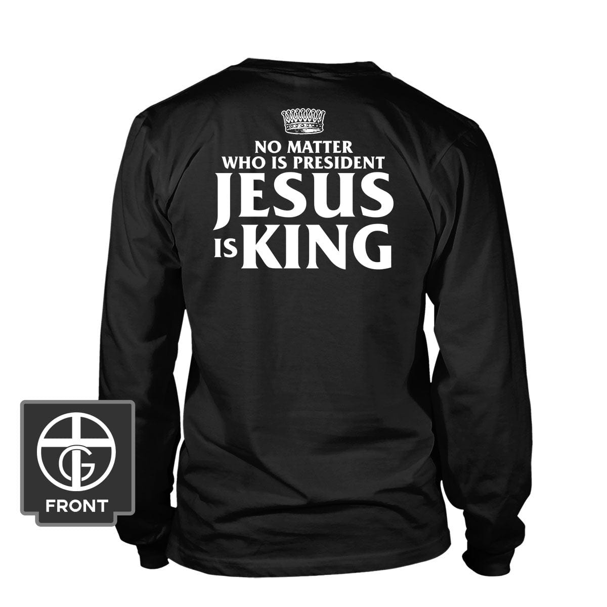 No Matter Who Is President Jesus is King (Back Print) Long Sleeves