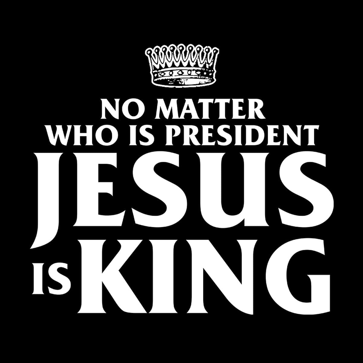 No Matter Who Is President Jesus is King (Back Print) Long Sleeves