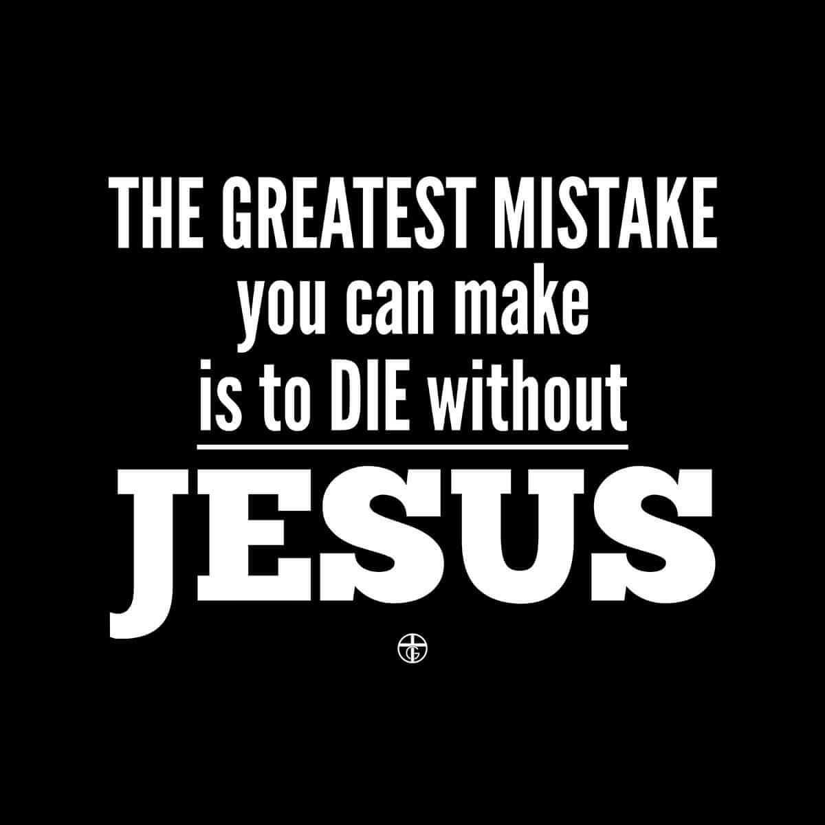 THE GREATEST MISTAKE you can make is to DIE without JESUS - Our True God