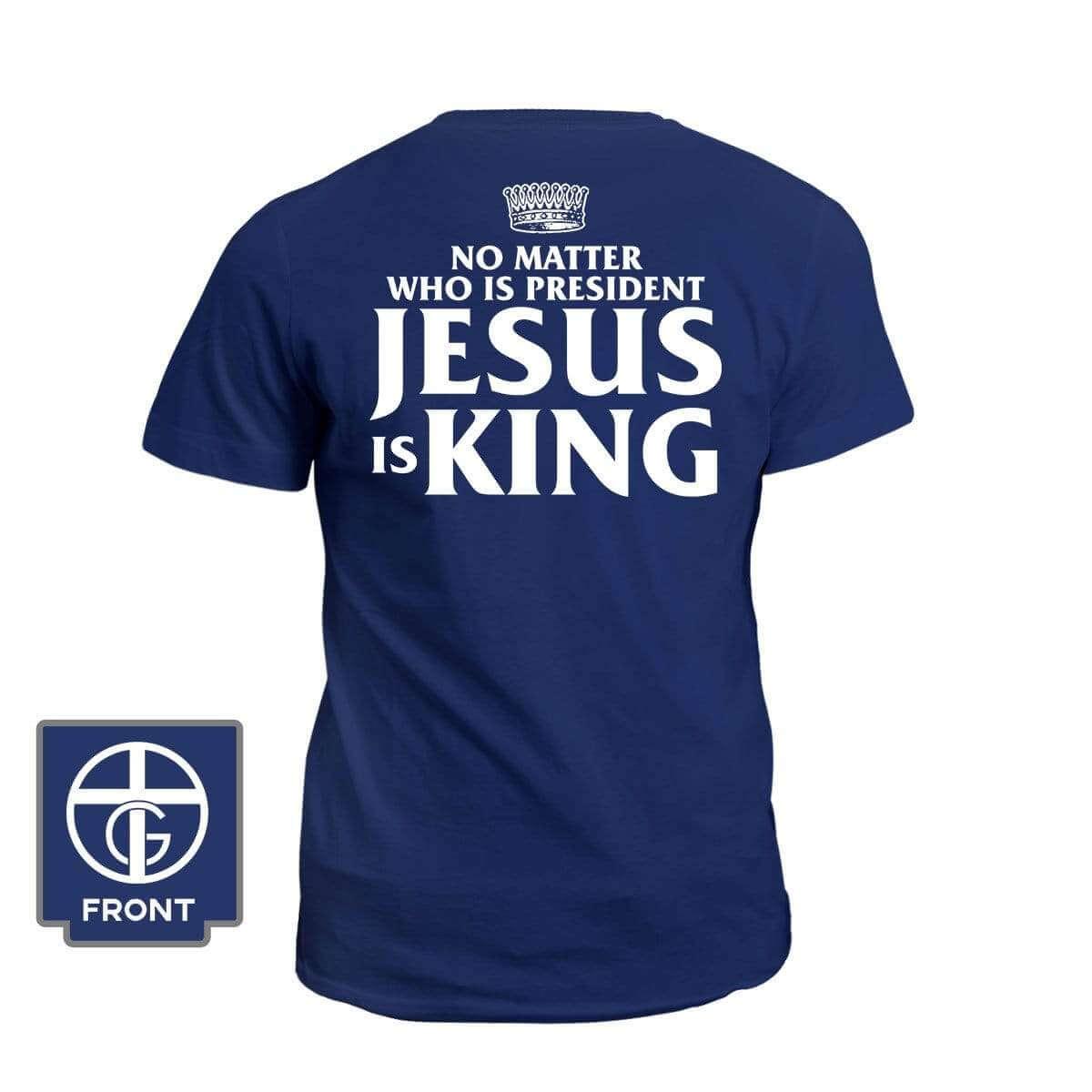 No Matter Who Is President Jesus is King (Back Print) - Our True God