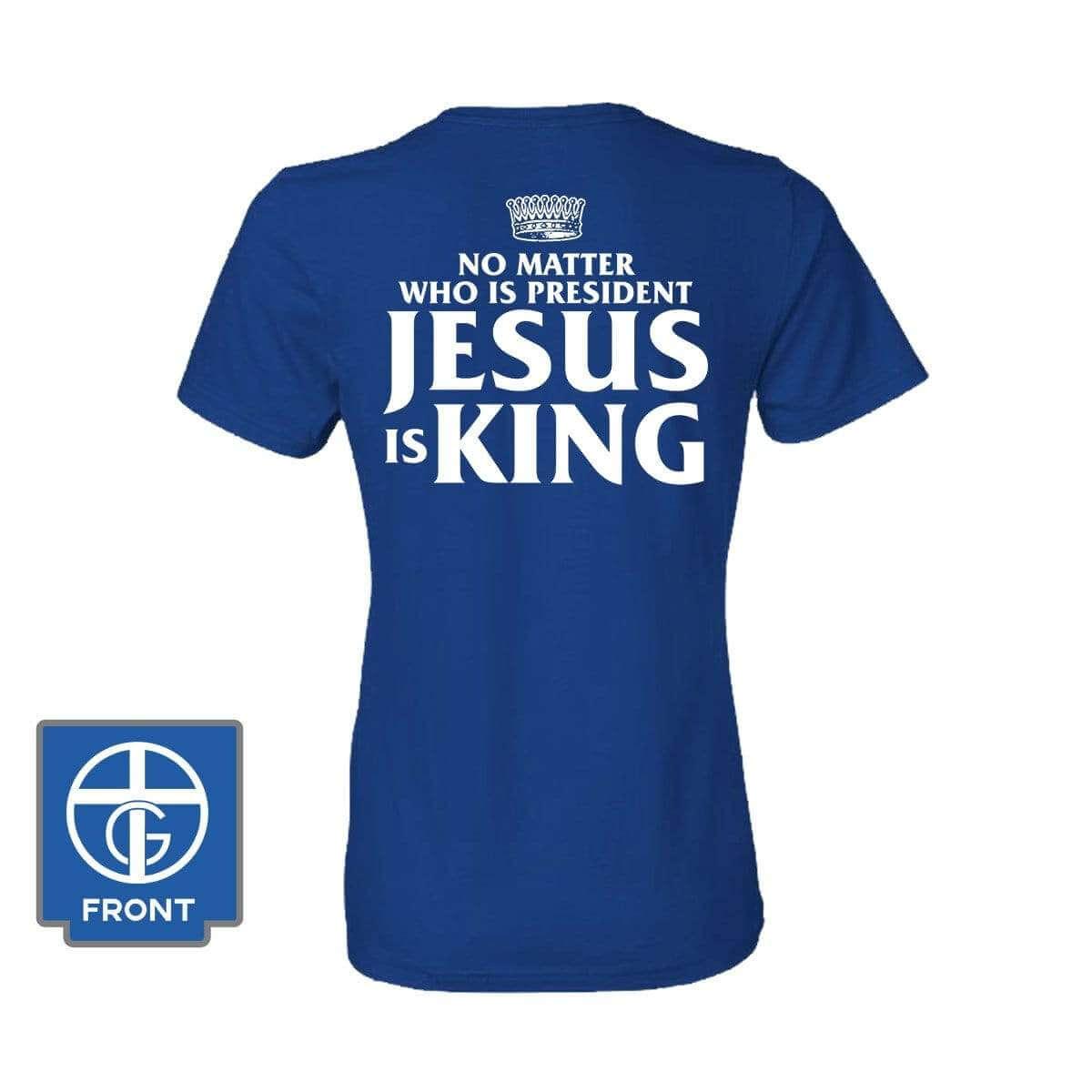 No Matter Who Is President Jesus is King (Back Print) - Our True God