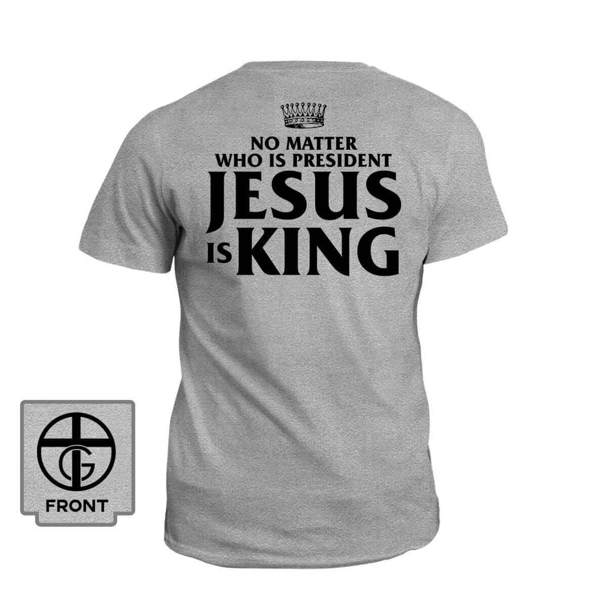 No Matter Who Is President Jesus is King (Back Print) - Our True God