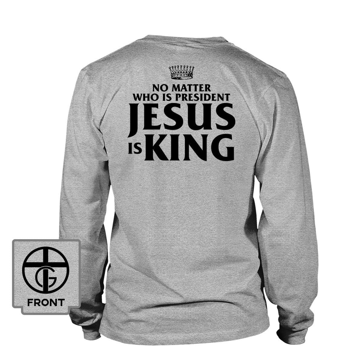 No Matter Who Is President Jesus is King (Back Print) Long Sleeves