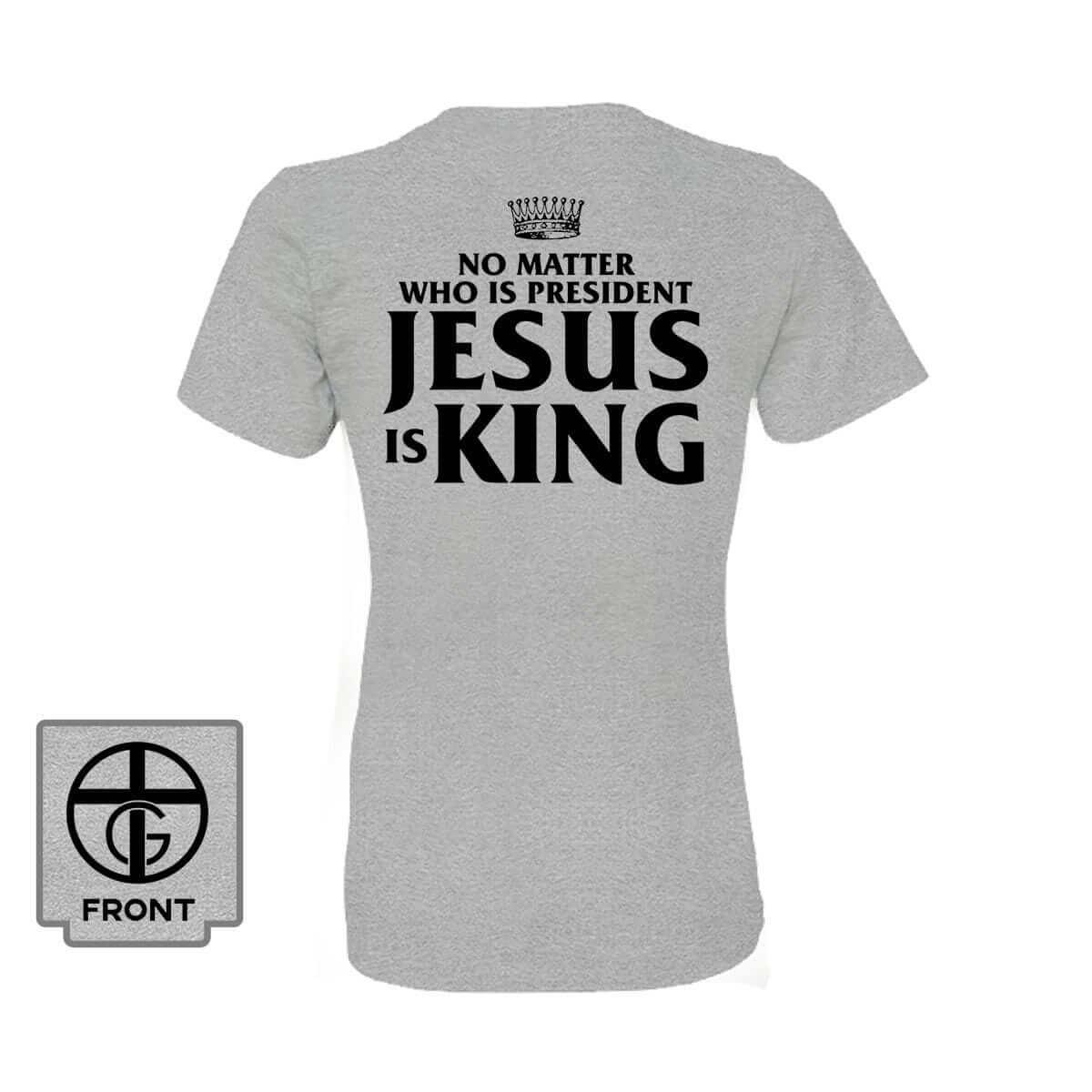 No Matter Who Is President Jesus is King (Back Print) - Our True God