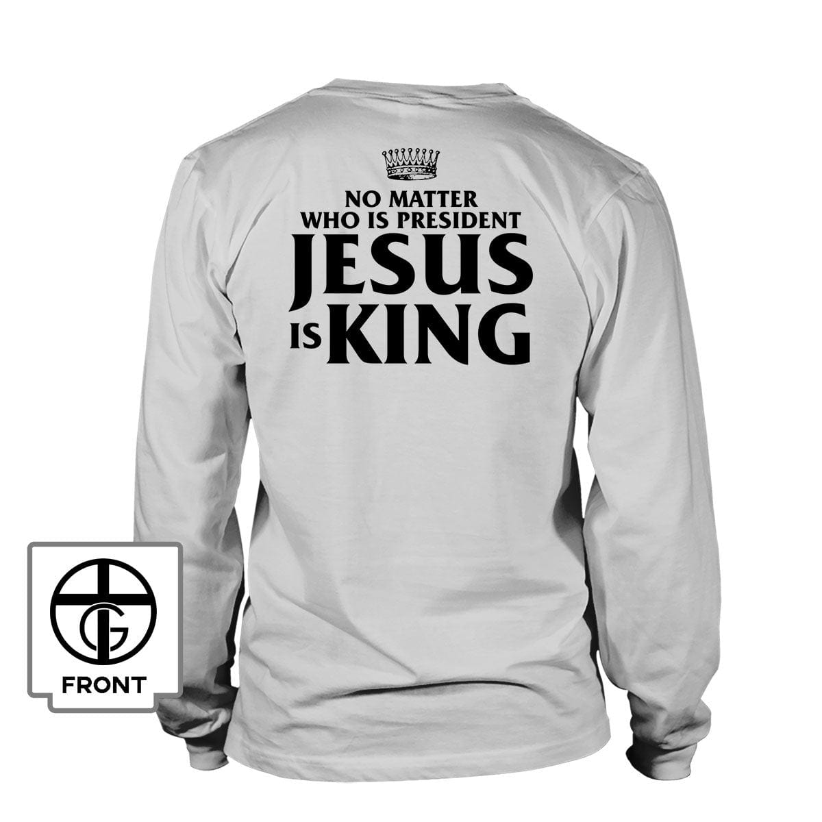 No Matter Who Is President Jesus is King (Back Print) Long Sleeves